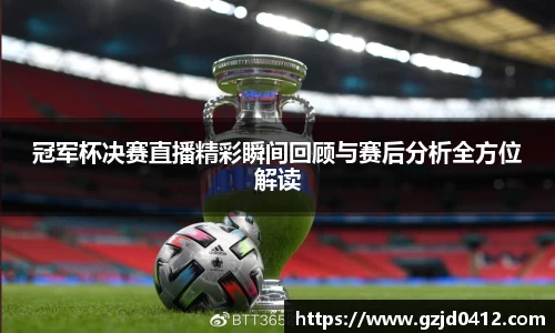冠军杯决赛直播精彩瞬间回顾与赛后分析全方位解读